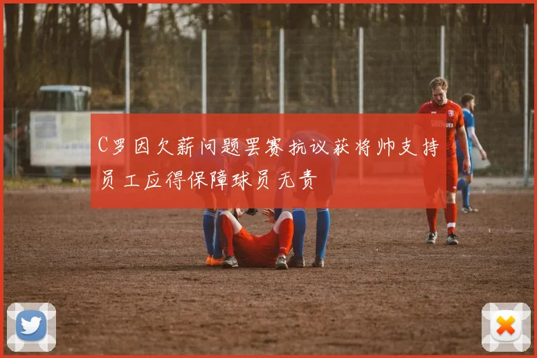 C罗因欠薪问题罢赛抗议获将帅支持员工应得保障球员无责