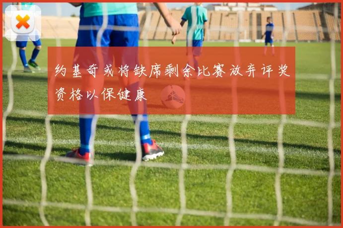 约基奇或将缺席剩余比赛放弃评奖资格以保健康