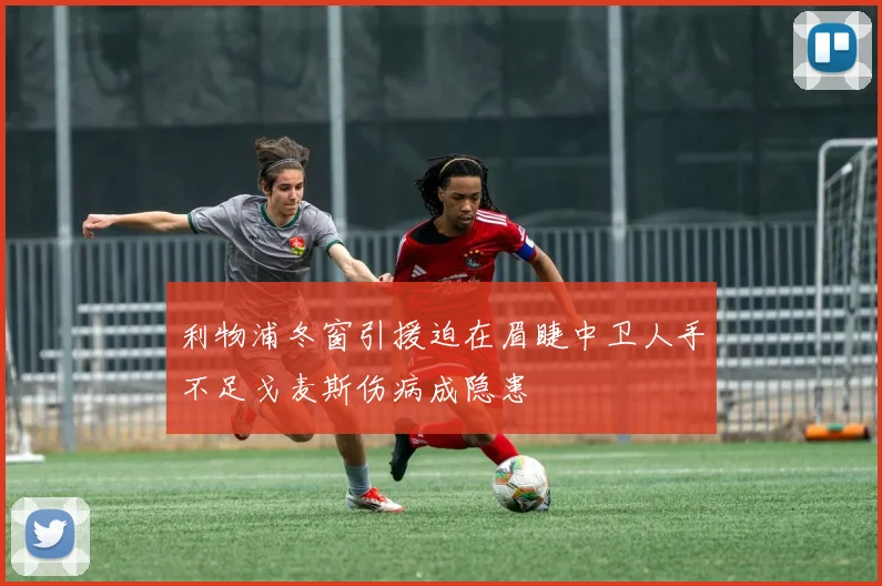 利物浦冬窗引援迫在眉睫中卫人手不足戈麦斯伤病成隐患