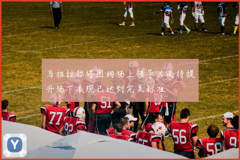 马祖拉称塔图姆场上领导力尚待提升场下表现已达到完美标准