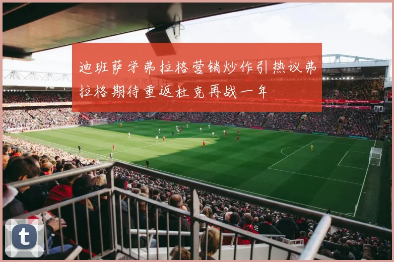 迪班萨学弗拉格营销炒作引热议弗拉格期待重返杜克再战一年