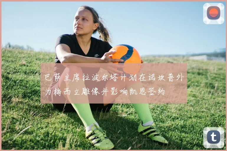 巴萨主席拉波尔塔计划在诺坎普外为梅西立雕像并影响凯恩签约