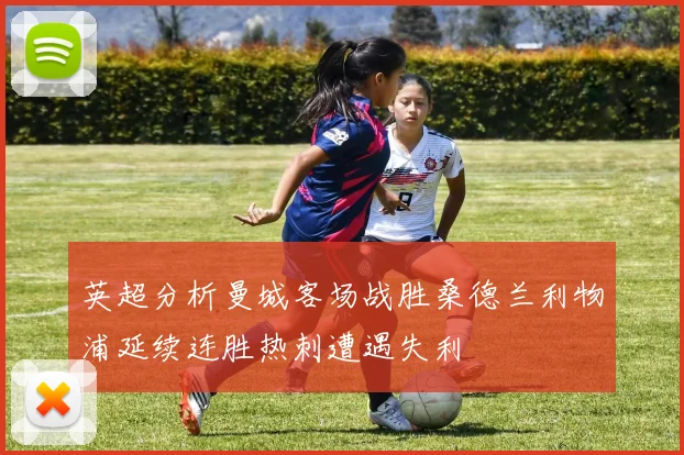 英超分析曼城客场战胜桑德兰利物浦延续连胜热刺遭遇失利