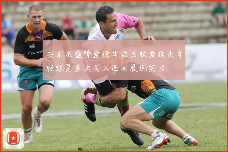 安东尼盛赞爱德华兹为联盟顶尖年轻球员多次闯入西决展现实力