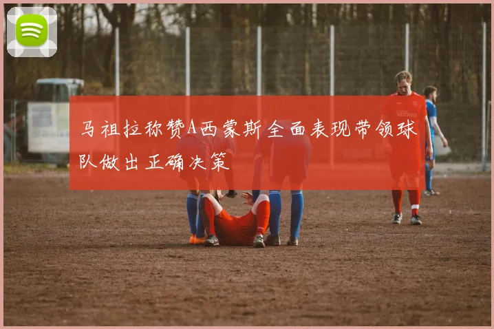 马祖拉称赞A西蒙斯全面表现带领球队做出正确决策