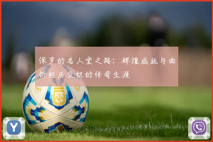 保罗的名人堂之路：辉煌成就与曲折经历交织的传奇生涯