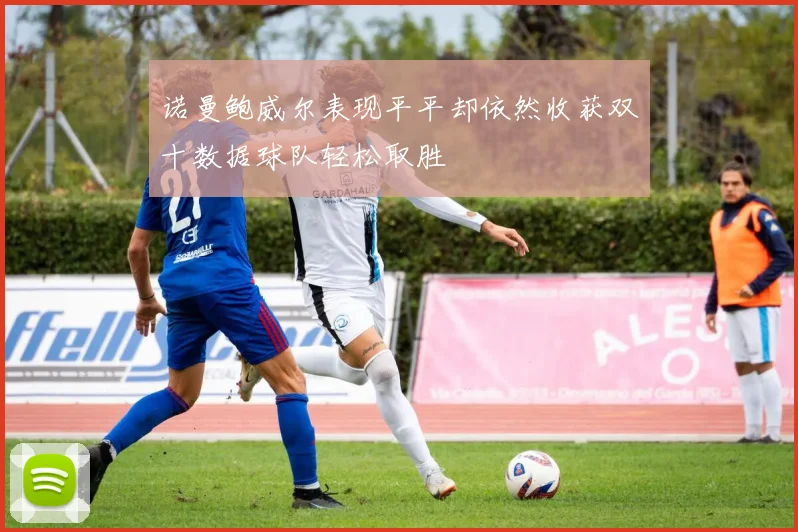 诺曼鲍威尔表现平平却依然收获双十数据球队轻松取胜
