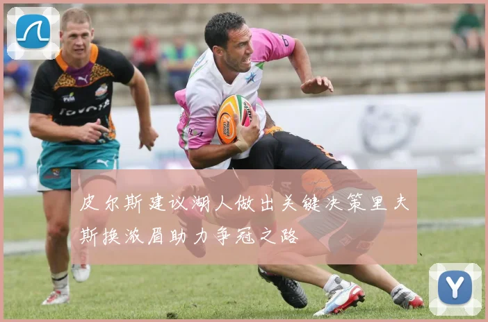 皮尔斯建议湖人做出关键决策里夫斯换浓眉助力争冠之路