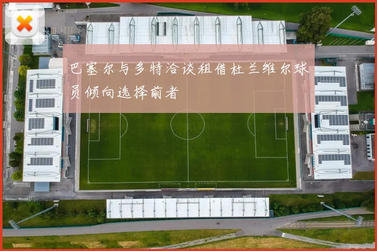 巴塞尔与多特洽谈租借杜兰维尔球员倾向选择前者