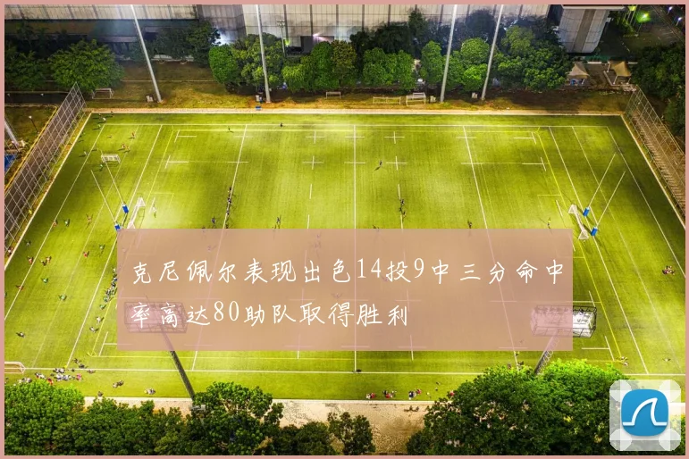 克尼佩尔表现出色14投9中三分命中率高达80助队取得胜利