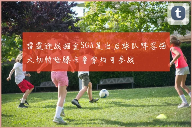 雷霆迎战掘金SGA复出后球队阵容强大切特哈滕卡鲁索均可参战