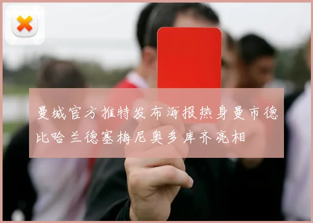 曼城官方推特发布海报热身曼市德比哈兰德塞梅尼奥多库齐亮相