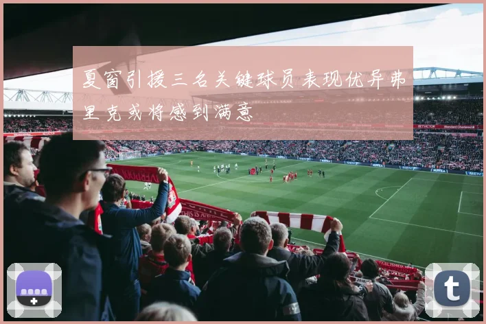 夏窗引援三名关键球员表现优异弗里克或将感到满意
