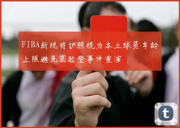 FIBA新规将护照视为本土球员年龄上限避免圆脸登事件重演