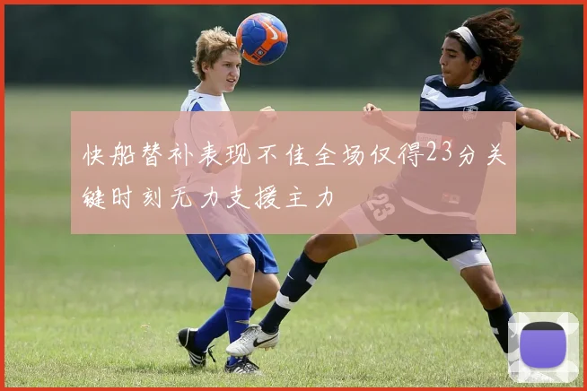 快船替补表现不佳全场仅得23分关键时刻无力支援主力