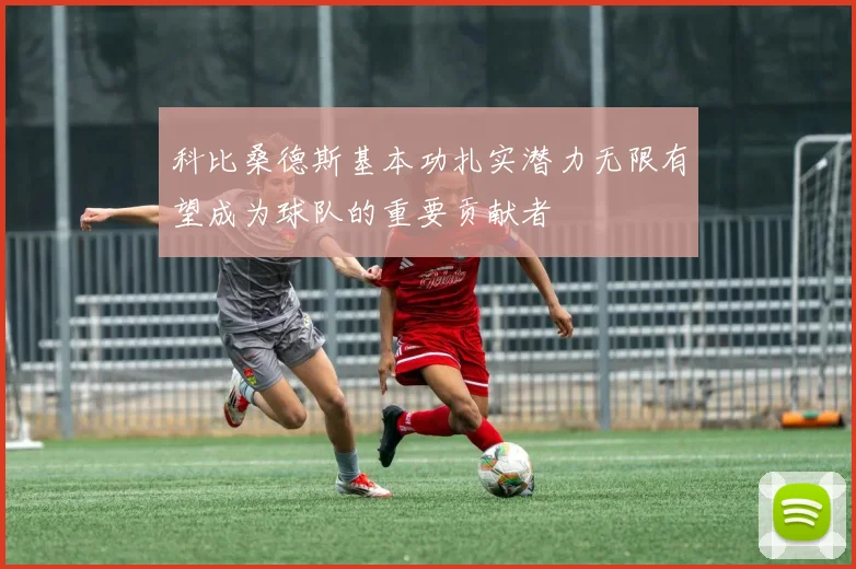 科比桑德斯基本功扎实潜力无限有望成为球队的重要贡献者