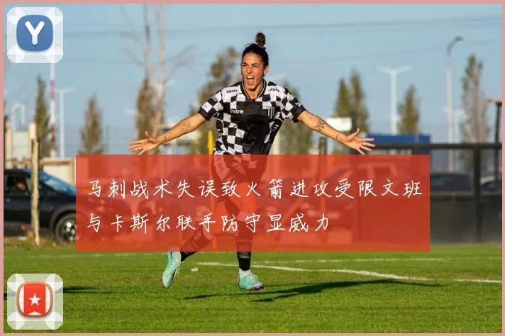 马刺战术失误致火箭进攻受限文班与卡斯尔联手防守显威力