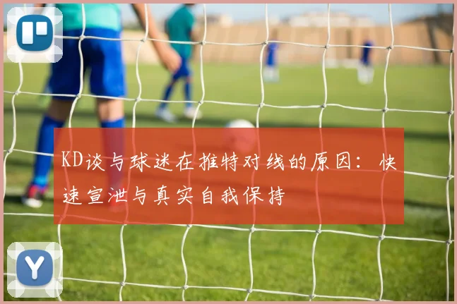 KD谈与球迷在推特对线的原因：快速宣泄与真实自我保持