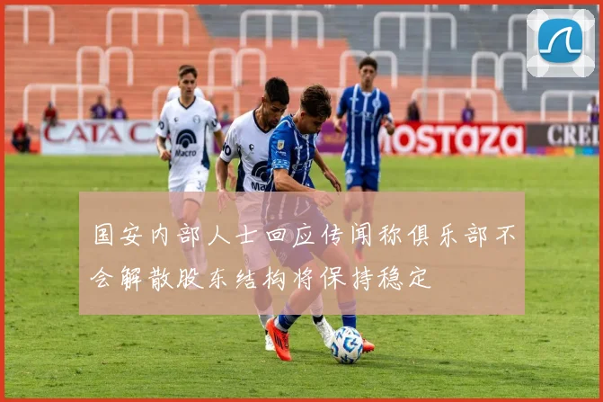 国安内部人士回应传闻称俱乐部不会解散股东结构将保持稳定