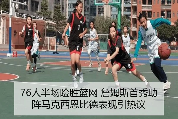 76人半场险胜篮网 詹姆斯首秀助阵马克西恩比德表现引热议 | ManBetX