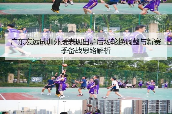 广东宏远试训外援表现出炉后场轮换调整与新赛季备战思路解析 - ManBetX