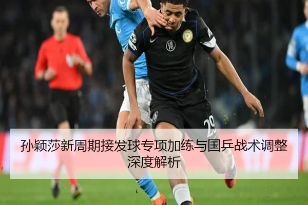 孙颖莎新周期接发球专项加练与国乒战术调整深度解析 | ManBetX